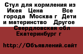 Стул для кормления из Икея › Цена ­ 800 - Все города, Москва г. Дети и материнство » Другое   . Свердловская обл.,Екатеринбург г.